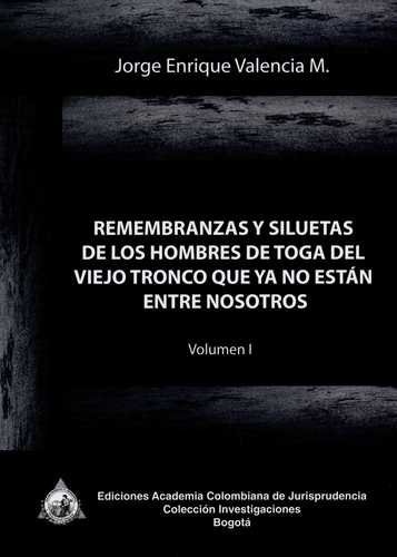 Remembranzas y siluetas de los hombres de toga del viejo tronco que ya no están entre nosotros. Volumen I